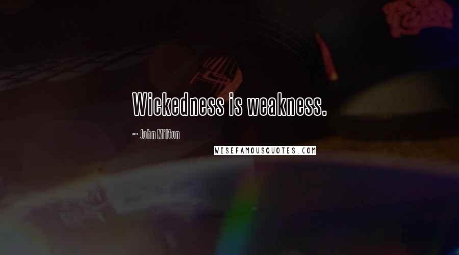 John Milton Quotes: Wickedness is weakness.