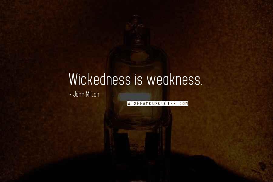 John Milton Quotes: Wickedness is weakness.