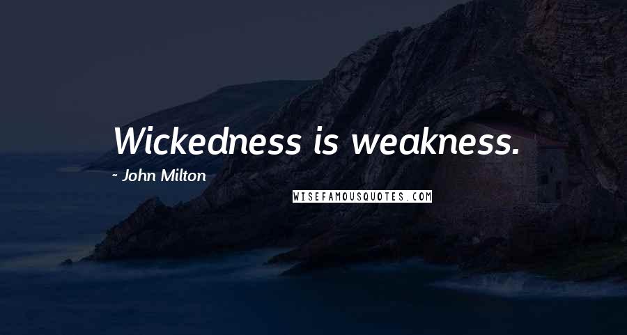 John Milton Quotes: Wickedness is weakness.