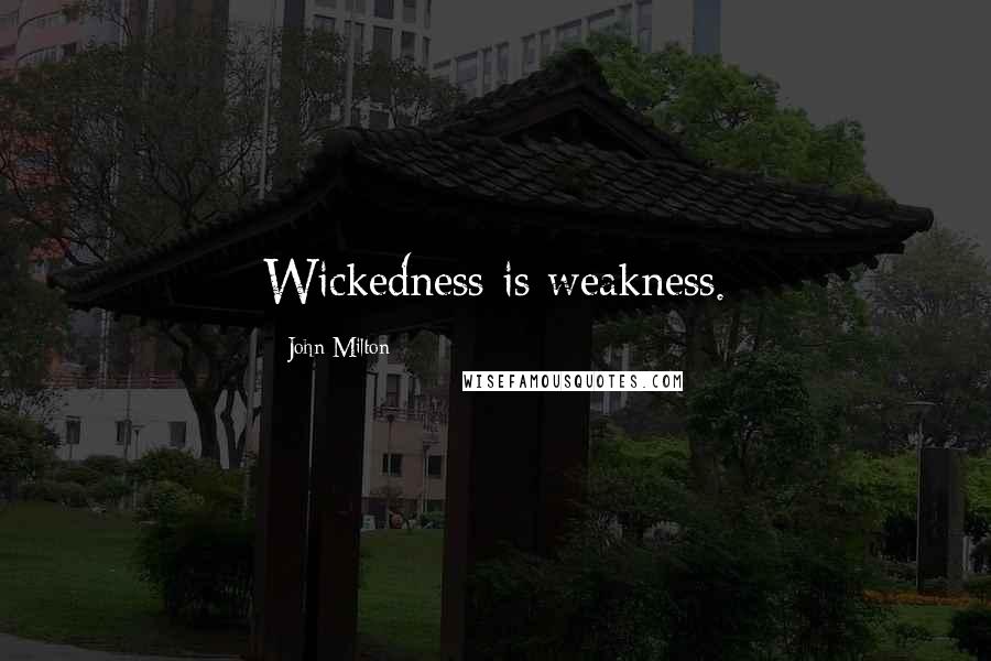 John Milton Quotes: Wickedness is weakness.