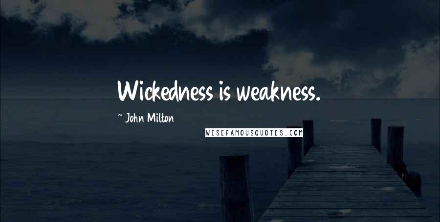 John Milton Quotes: Wickedness is weakness.