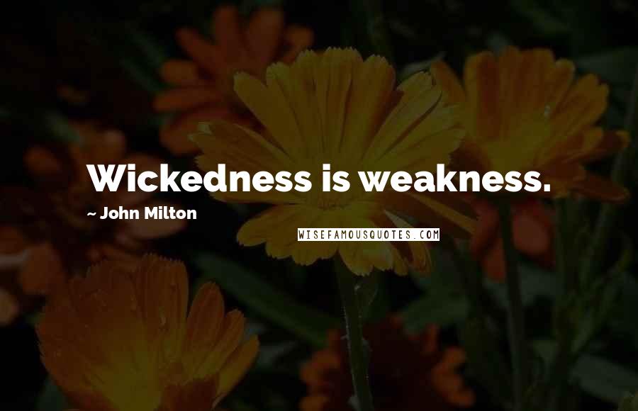 John Milton Quotes: Wickedness is weakness.