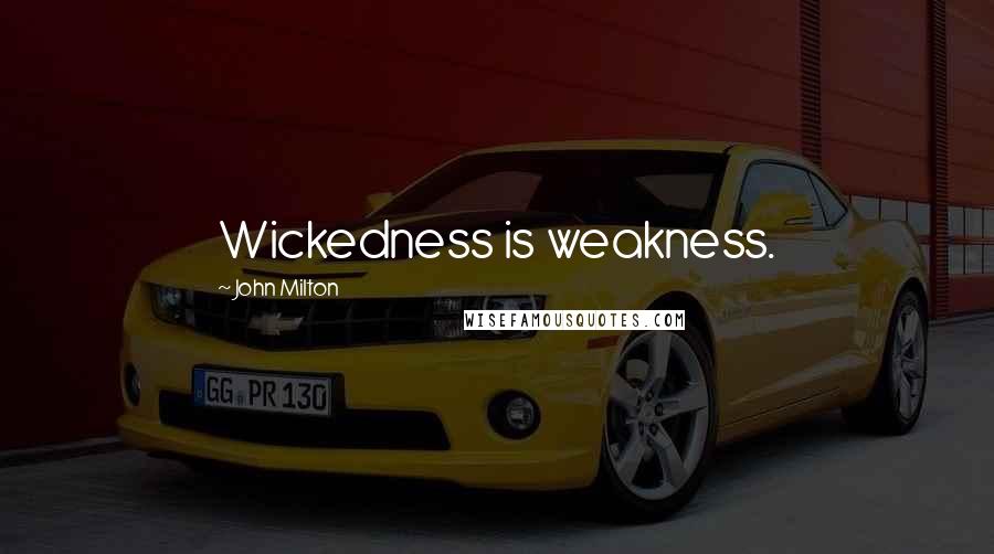 John Milton Quotes: Wickedness is weakness.