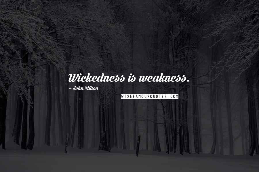 John Milton Quotes: Wickedness is weakness.