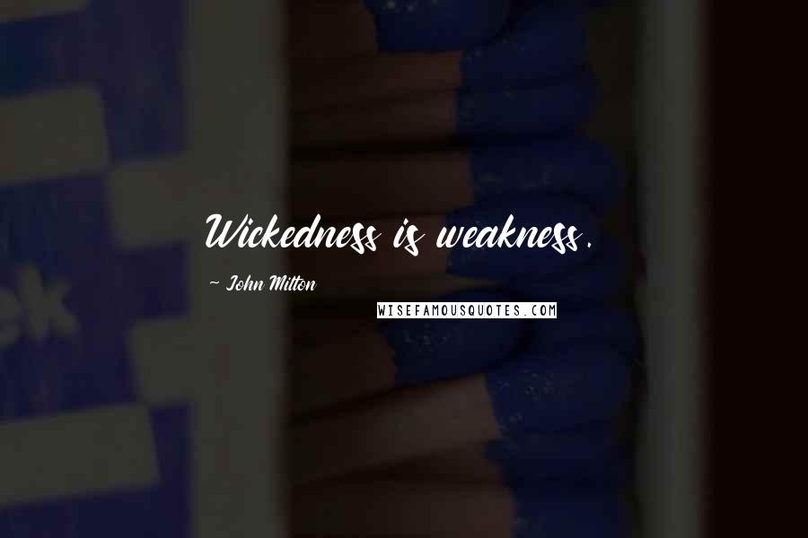 John Milton Quotes: Wickedness is weakness.