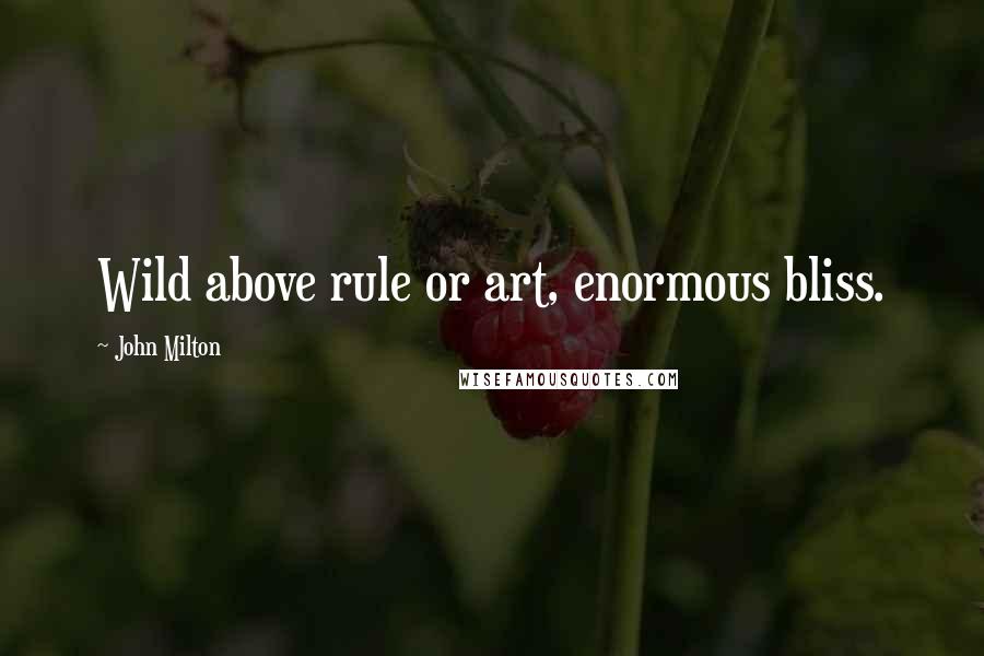 John Milton Quotes: Wild above rule or art, enormous bliss.