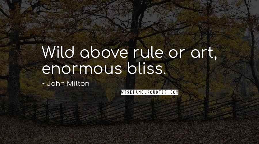 John Milton Quotes: Wild above rule or art, enormous bliss.