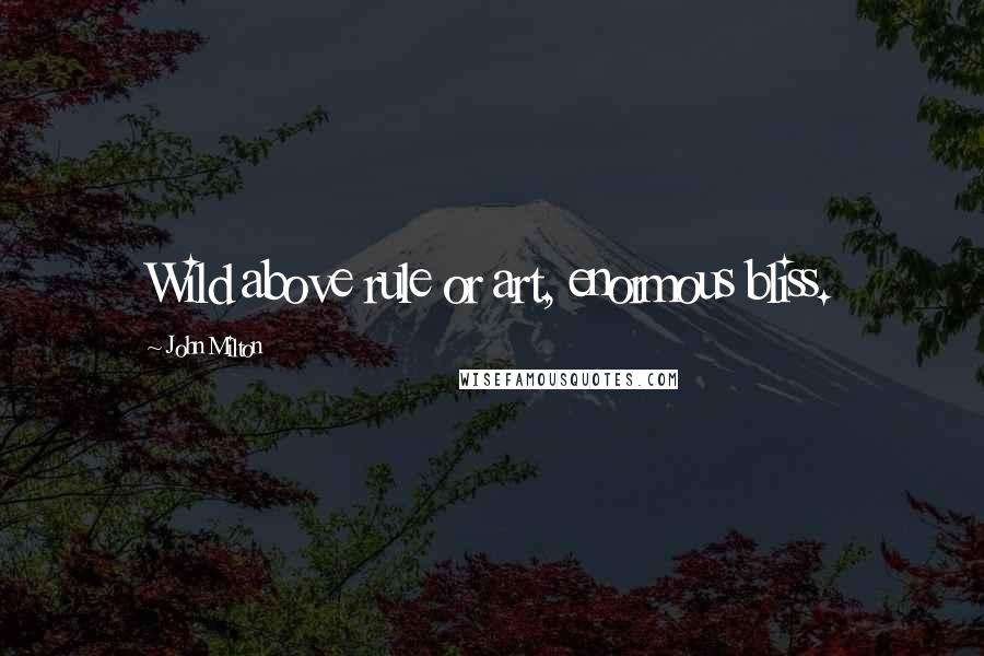 John Milton Quotes: Wild above rule or art, enormous bliss.
