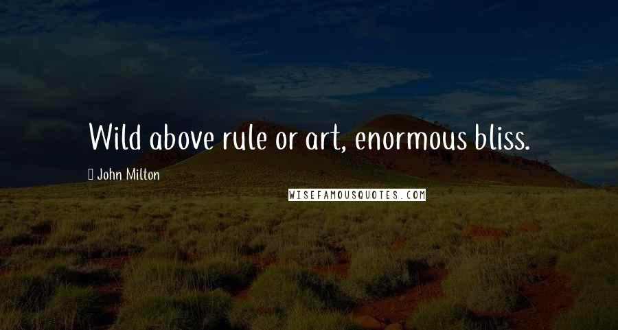 John Milton Quotes: Wild above rule or art, enormous bliss.