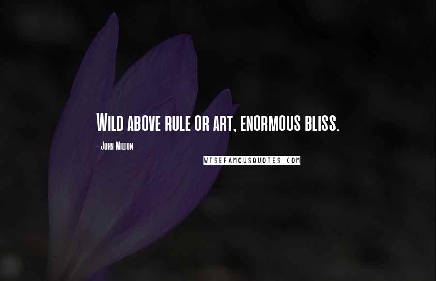 John Milton Quotes: Wild above rule or art, enormous bliss.
