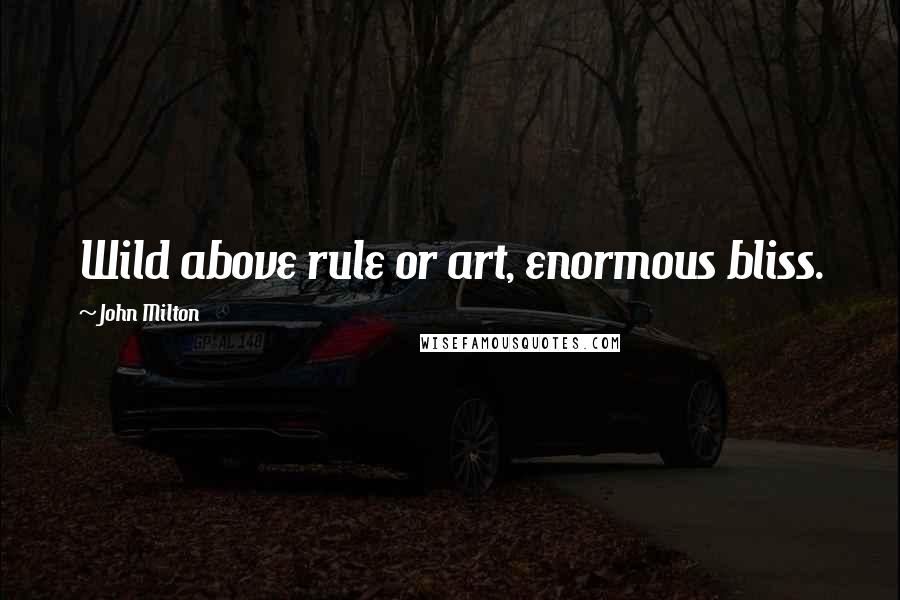 John Milton Quotes: Wild above rule or art, enormous bliss.