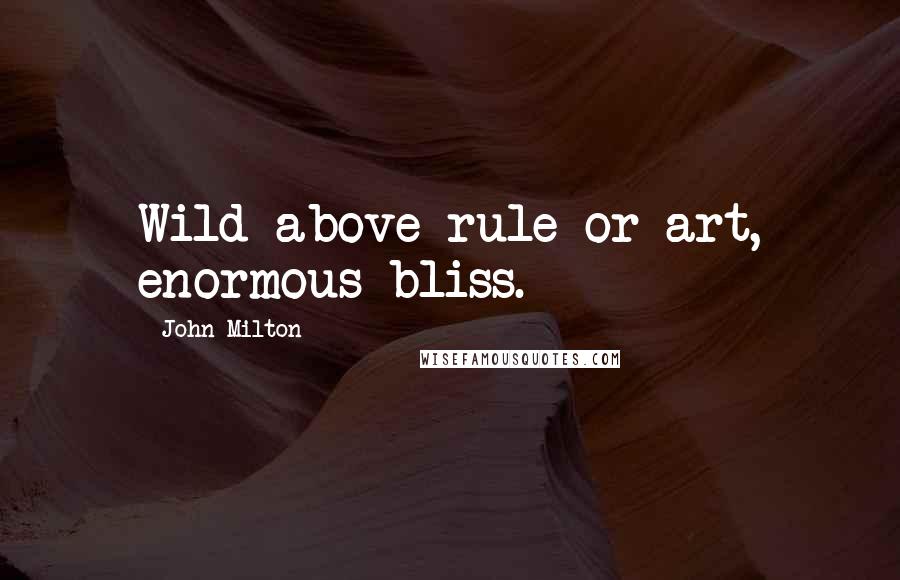 John Milton Quotes: Wild above rule or art, enormous bliss.