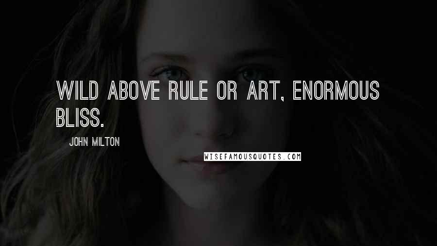John Milton Quotes: Wild above rule or art, enormous bliss.