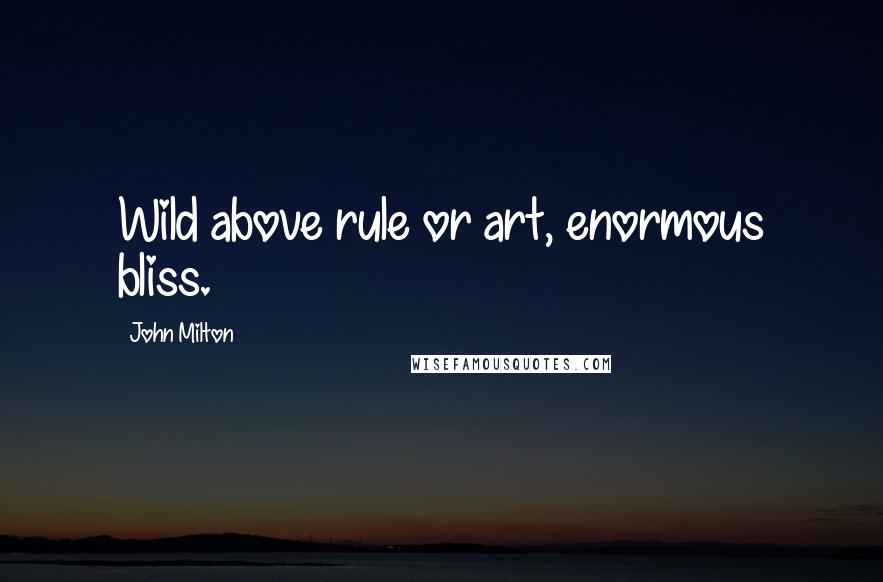John Milton Quotes: Wild above rule or art, enormous bliss.