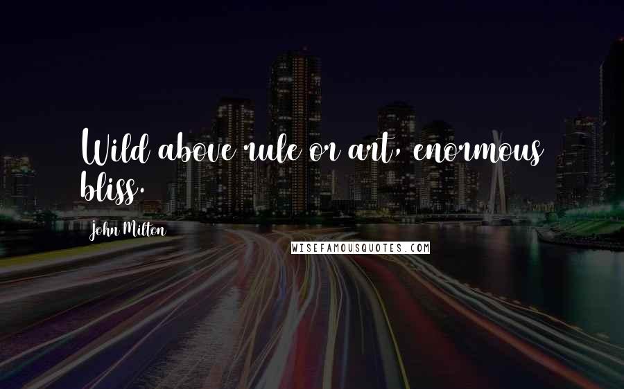 John Milton Quotes: Wild above rule or art, enormous bliss.