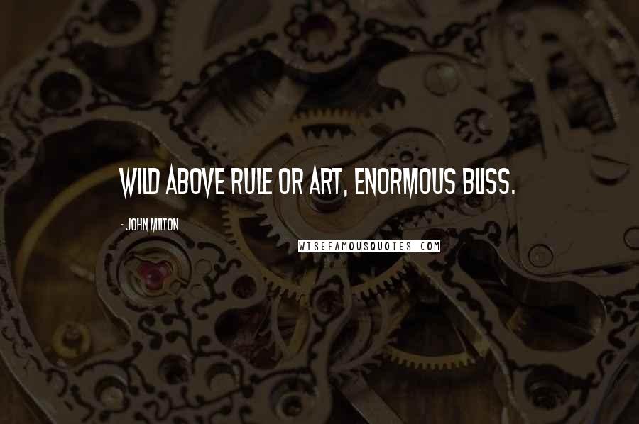 John Milton Quotes: Wild above rule or art, enormous bliss.