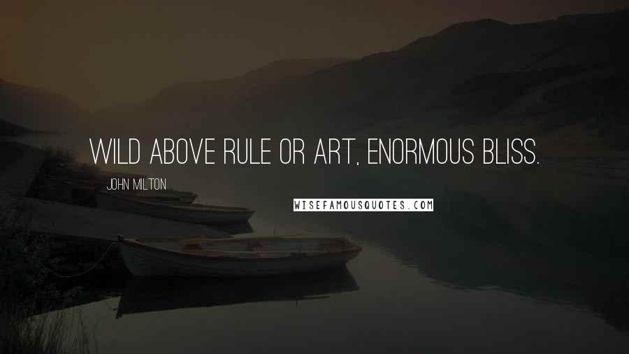 John Milton Quotes: Wild above rule or art, enormous bliss.