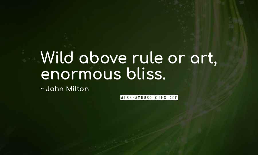 John Milton Quotes: Wild above rule or art, enormous bliss.