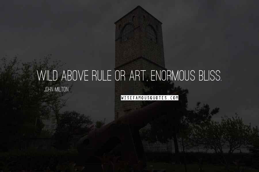 John Milton Quotes: Wild above rule or art, enormous bliss.