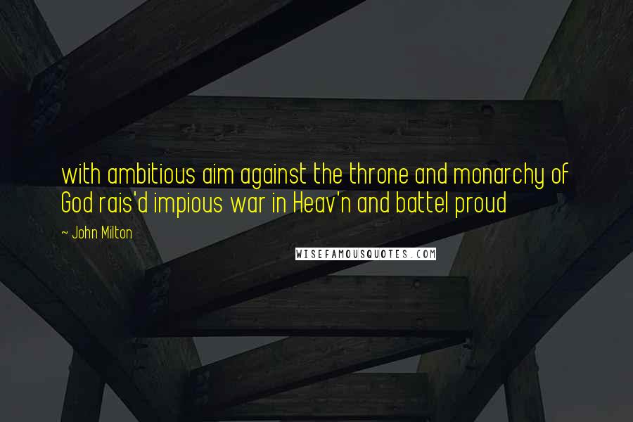 John Milton Quotes: with ambitious aim against the throne and monarchy of God rais'd impious war in Heav'n and battel proud