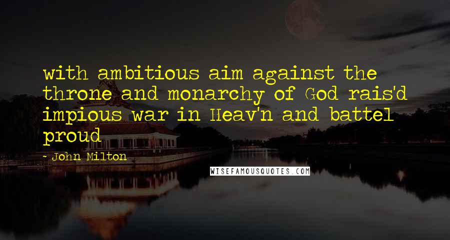 John Milton Quotes: with ambitious aim against the throne and monarchy of God rais'd impious war in Heav'n and battel proud