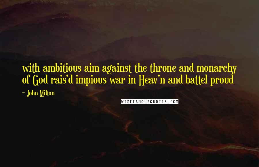 John Milton Quotes: with ambitious aim against the throne and monarchy of God rais'd impious war in Heav'n and battel proud