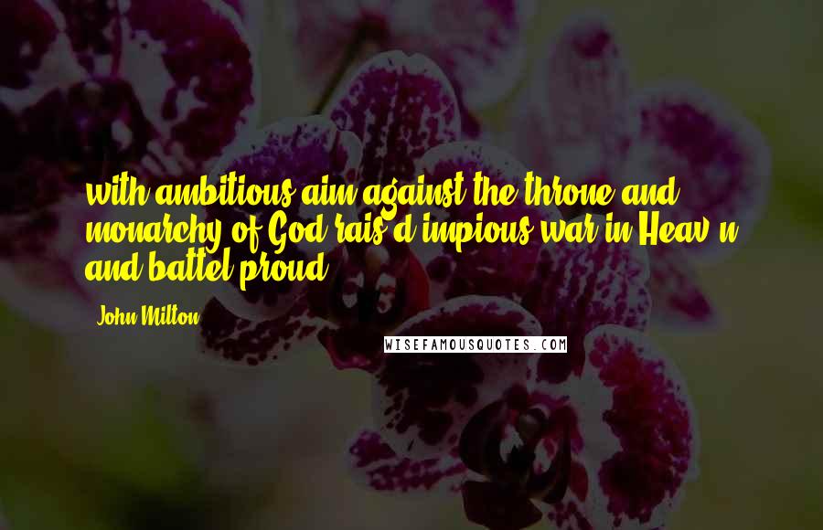 John Milton Quotes: with ambitious aim against the throne and monarchy of God rais'd impious war in Heav'n and battel proud