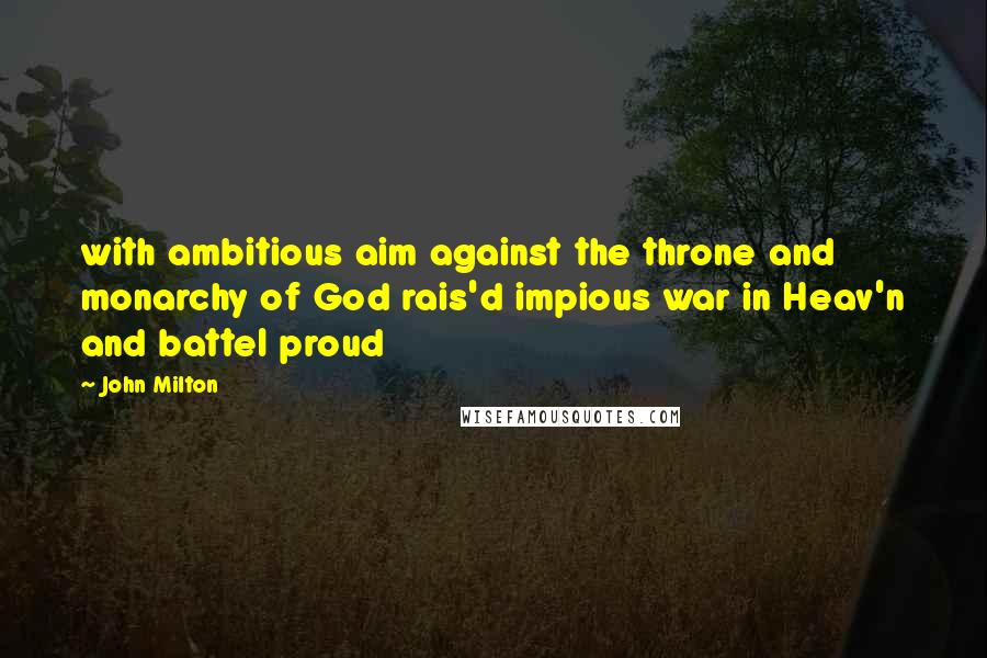 John Milton Quotes: with ambitious aim against the throne and monarchy of God rais'd impious war in Heav'n and battel proud