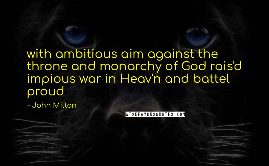 John Milton Quotes: with ambitious aim against the throne and monarchy of God rais'd impious war in Heav'n and battel proud