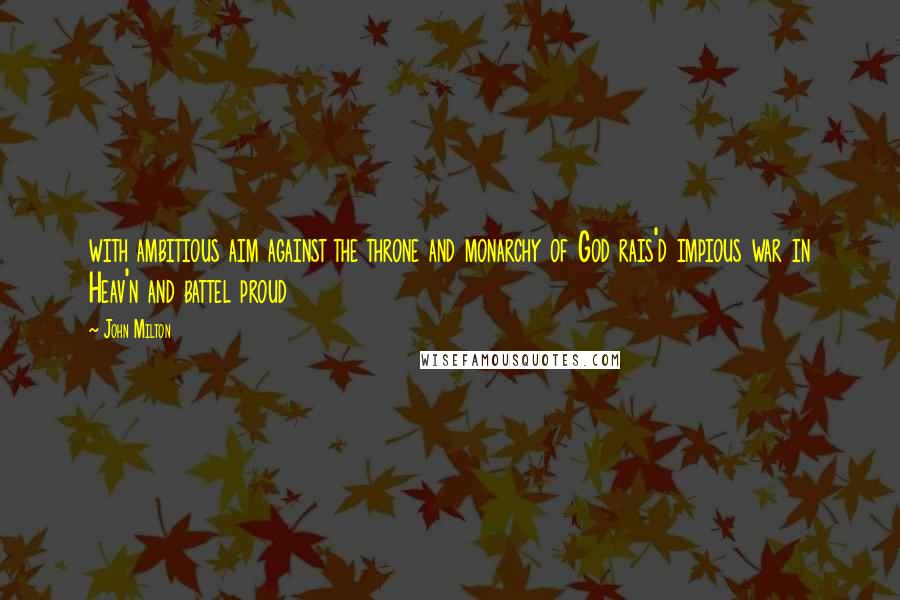 John Milton Quotes: with ambitious aim against the throne and monarchy of God rais'd impious war in Heav'n and battel proud