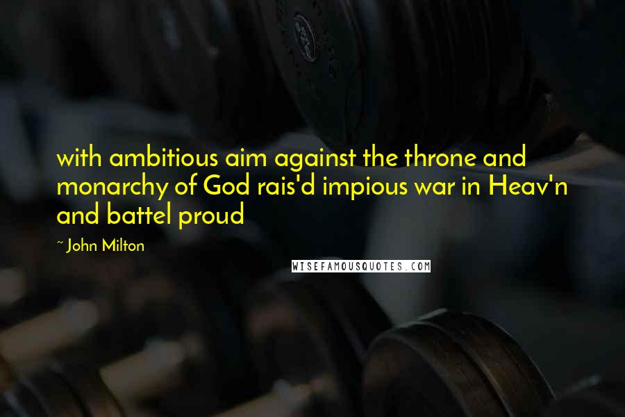 John Milton Quotes: with ambitious aim against the throne and monarchy of God rais'd impious war in Heav'n and battel proud