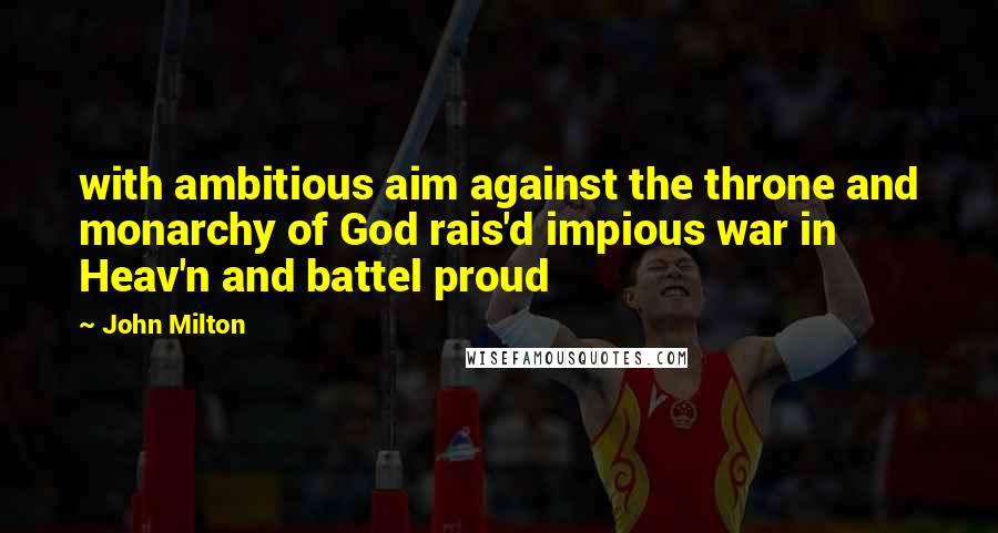 John Milton Quotes: with ambitious aim against the throne and monarchy of God rais'd impious war in Heav'n and battel proud