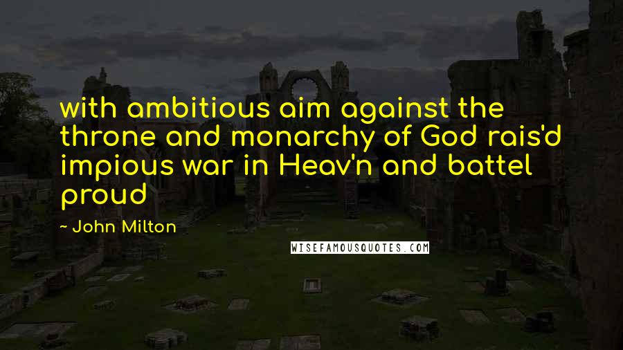John Milton Quotes: with ambitious aim against the throne and monarchy of God rais'd impious war in Heav'n and battel proud
