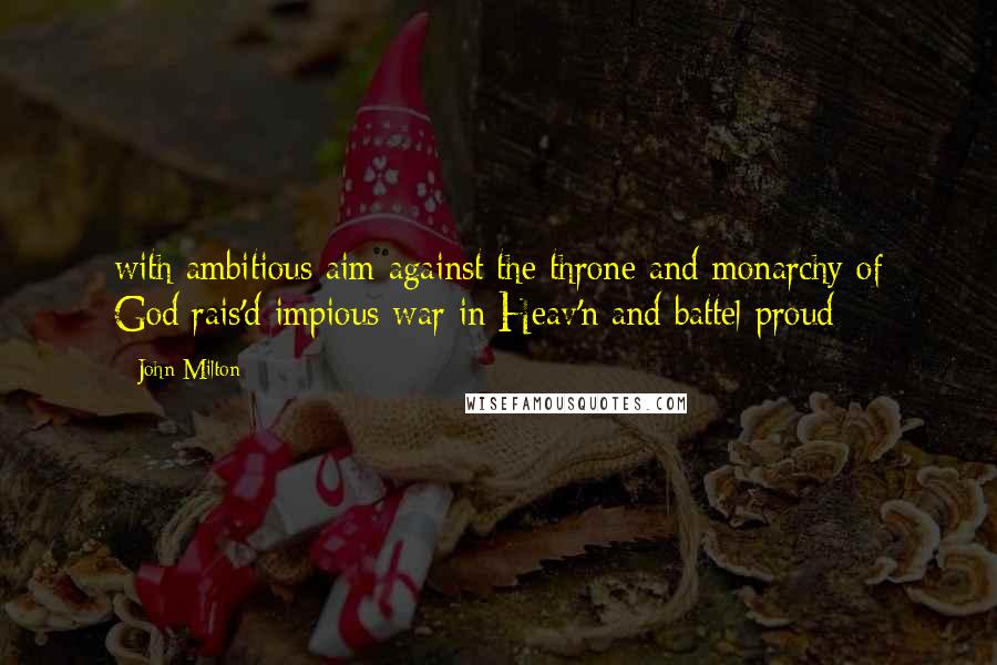 John Milton Quotes: with ambitious aim against the throne and monarchy of God rais'd impious war in Heav'n and battel proud