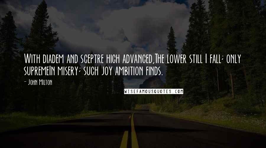 John Milton Quotes: With diadem and sceptre high advanced,The lower still I fall; only supremeIn misery; such joy ambition finds.