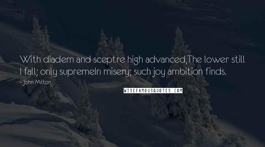 John Milton Quotes: With diadem and sceptre high advanced,The lower still I fall; only supremeIn misery; such joy ambition finds.