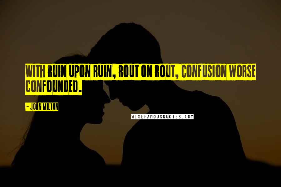 John Milton Quotes: With ruin upon ruin, rout on rout, Confusion worse confounded.