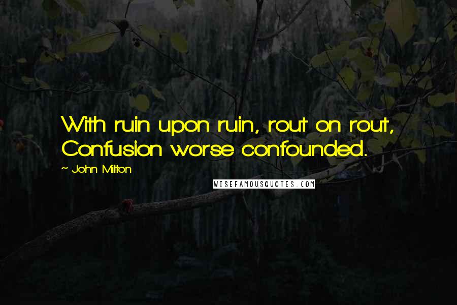 John Milton Quotes: With ruin upon ruin, rout on rout, Confusion worse confounded.