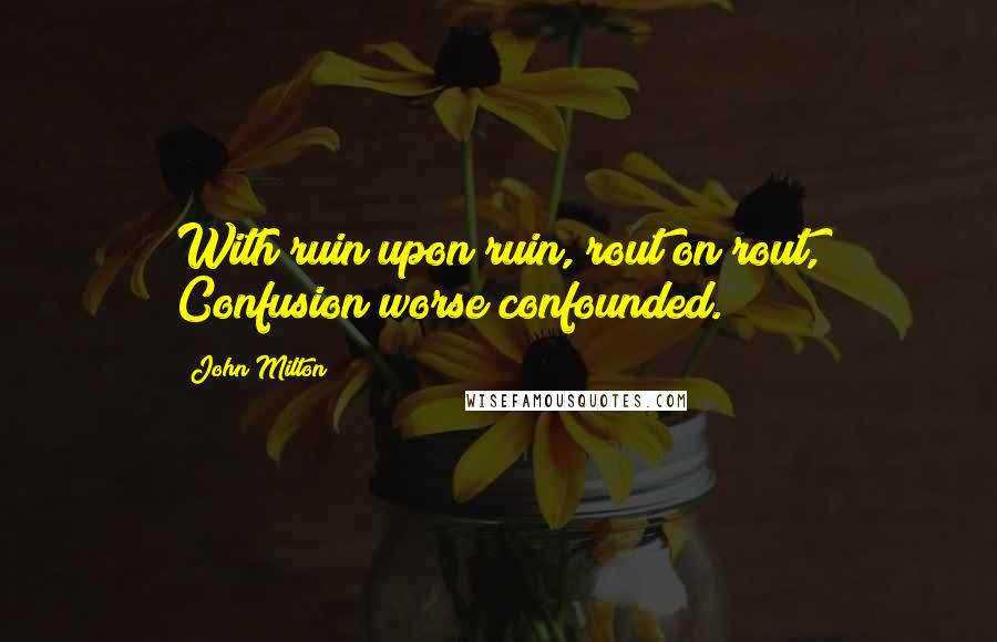 John Milton Quotes: With ruin upon ruin, rout on rout, Confusion worse confounded.