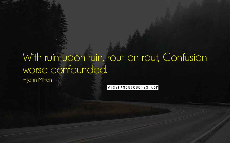 John Milton Quotes: With ruin upon ruin, rout on rout, Confusion worse confounded.