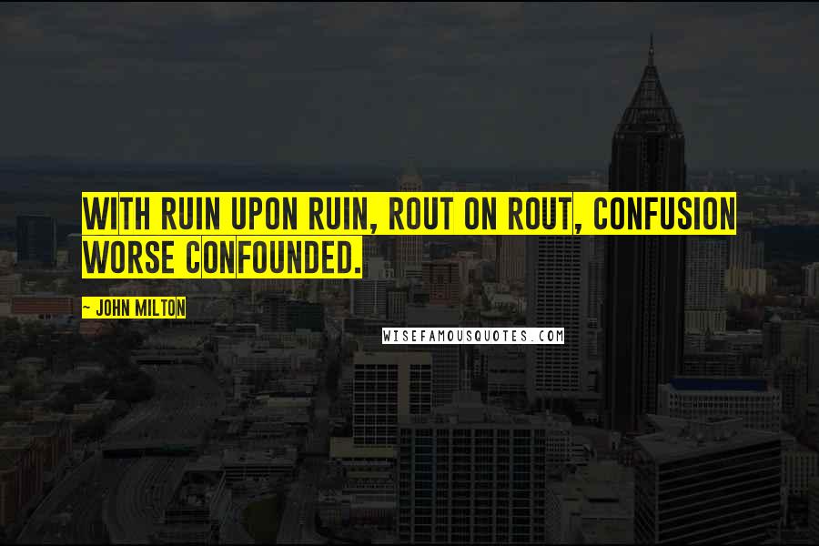John Milton Quotes: With ruin upon ruin, rout on rout, Confusion worse confounded.