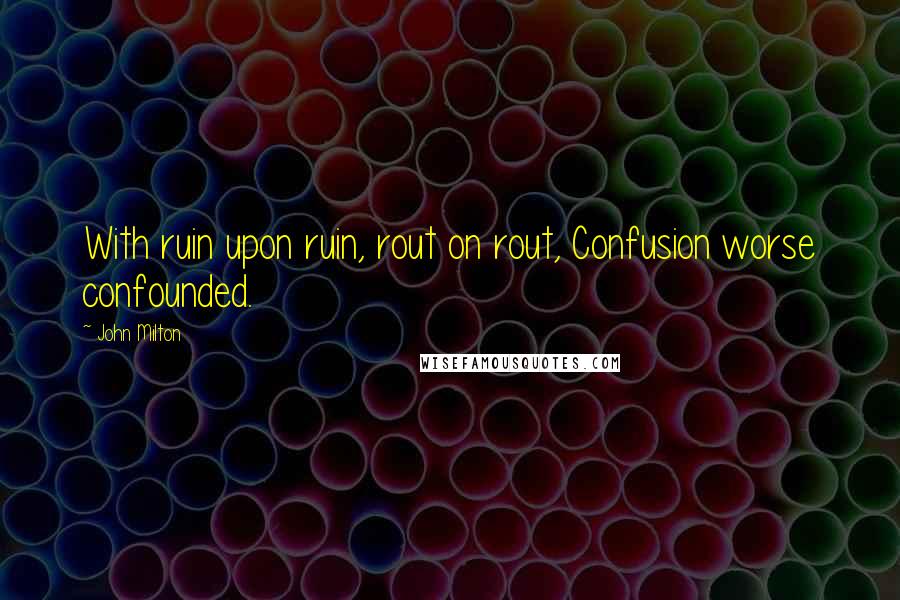 John Milton Quotes: With ruin upon ruin, rout on rout, Confusion worse confounded.
