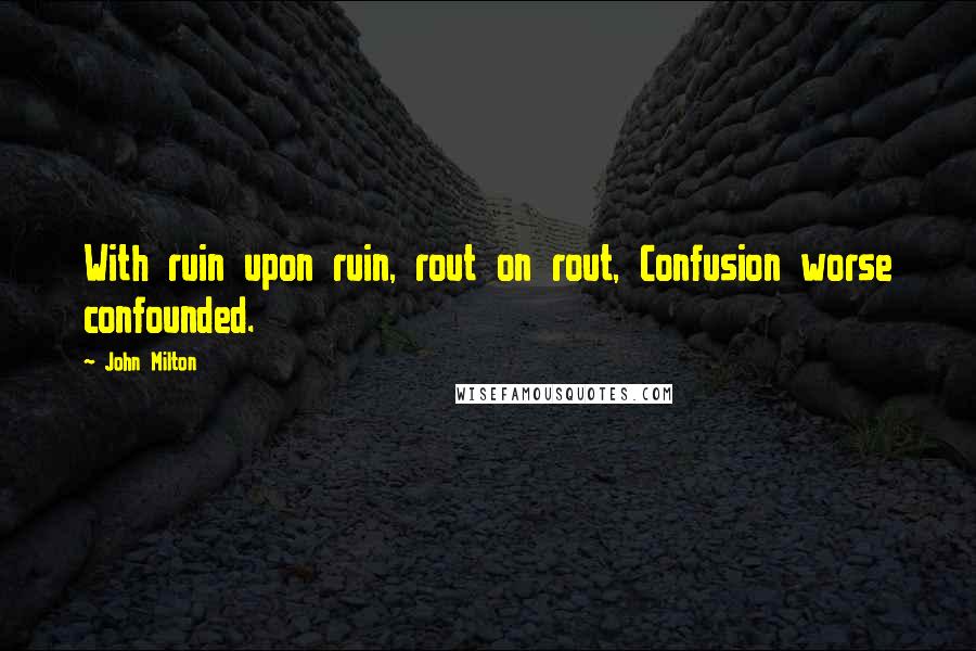 John Milton Quotes: With ruin upon ruin, rout on rout, Confusion worse confounded.