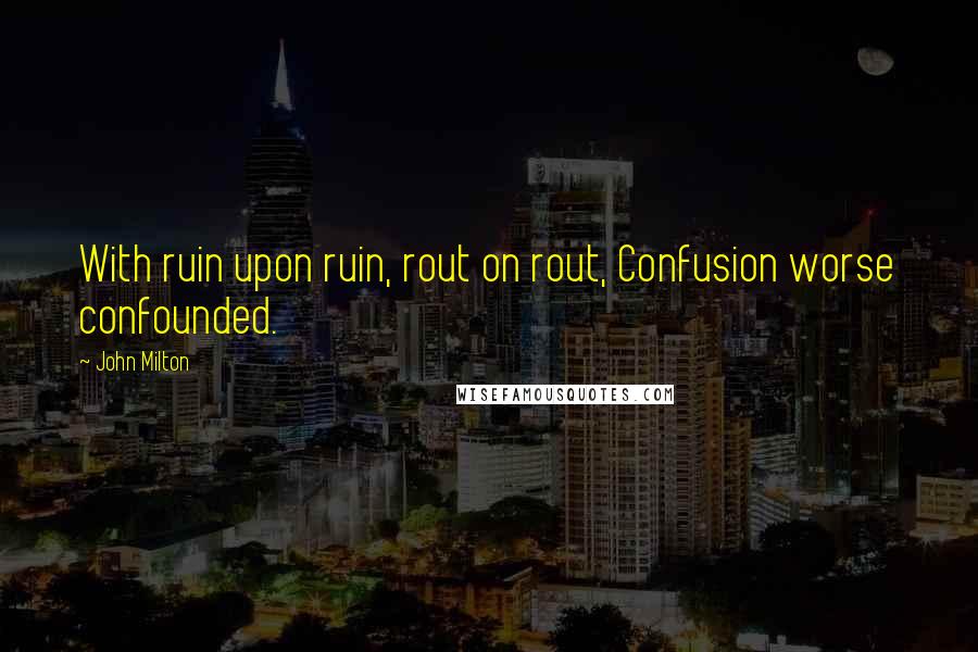 John Milton Quotes: With ruin upon ruin, rout on rout, Confusion worse confounded.