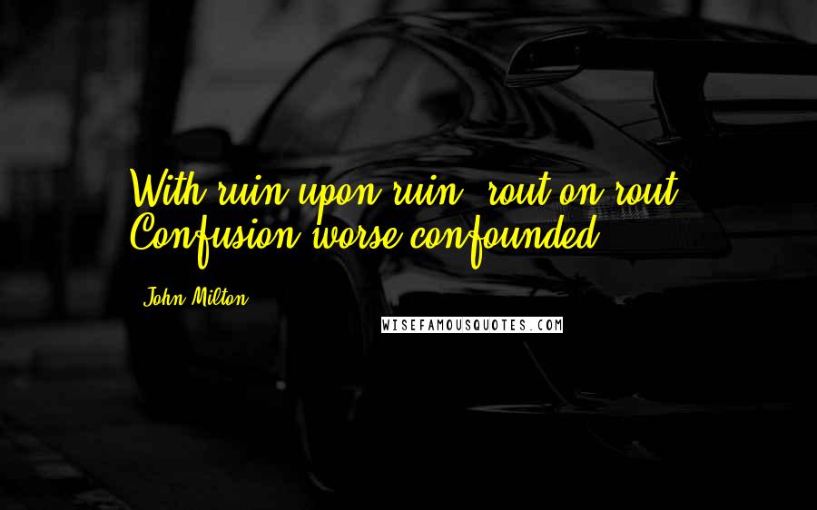 John Milton Quotes: With ruin upon ruin, rout on rout, Confusion worse confounded.