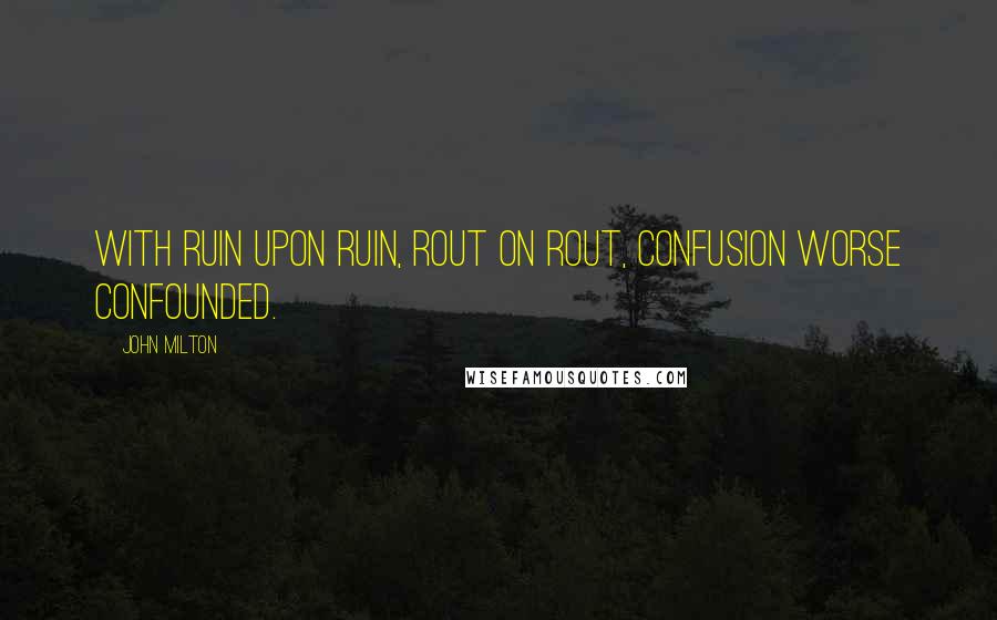 John Milton Quotes: With ruin upon ruin, rout on rout, Confusion worse confounded.