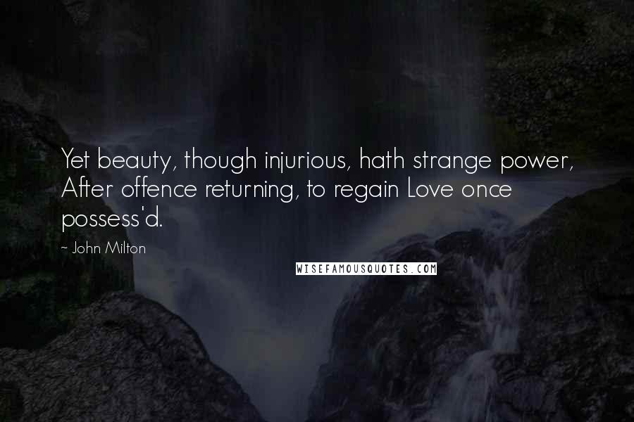 John Milton Quotes: Yet beauty, though injurious, hath strange power, After offence returning, to regain Love once possess'd.