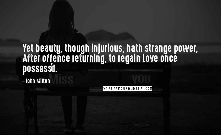 John Milton Quotes: Yet beauty, though injurious, hath strange power, After offence returning, to regain Love once possess'd.