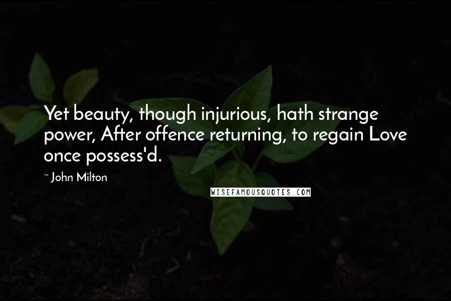 John Milton Quotes: Yet beauty, though injurious, hath strange power, After offence returning, to regain Love once possess'd.