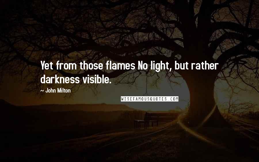 John Milton Quotes: Yet from those flames No light, but rather darkness visible.